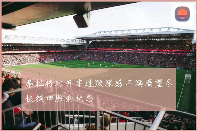 弗拉格对开季连败深感不满渴望尽快找回胜利状态