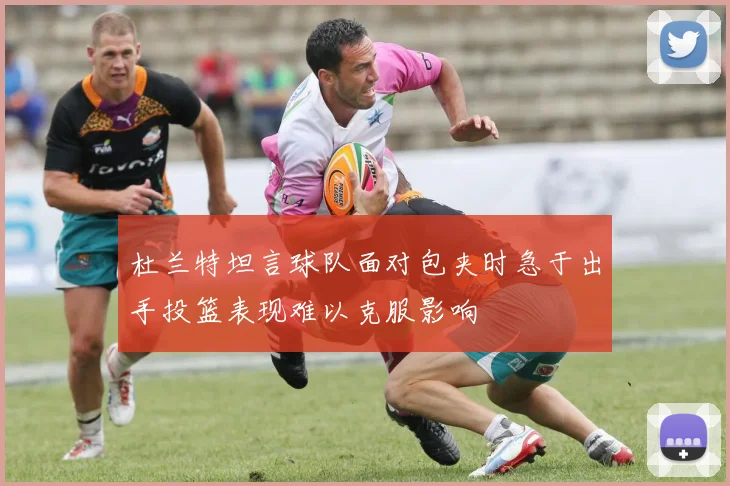 杜兰特坦言球队面对包夹时急于出手投篮表现难以克服影响