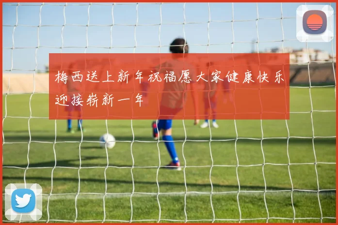 梅西送上新年祝福愿大家健康快乐迎接崭新一年