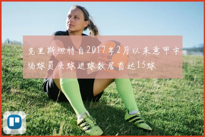 克里斯坦特自2017年2月以来意甲中场球员头球进球数居首达15球