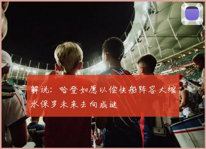 解说：哈登如愿以偿快船阵容大缩水保罗未来去向成谜