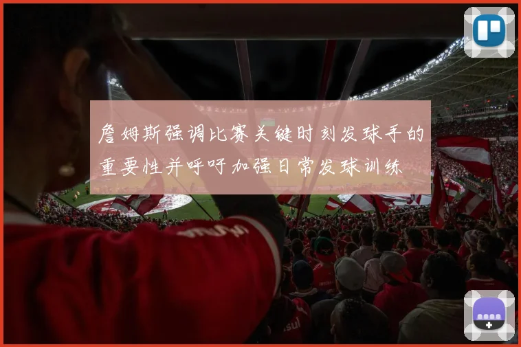 詹姆斯强调比赛关键时刻发球手的重要性并呼吁加强日常发球训练