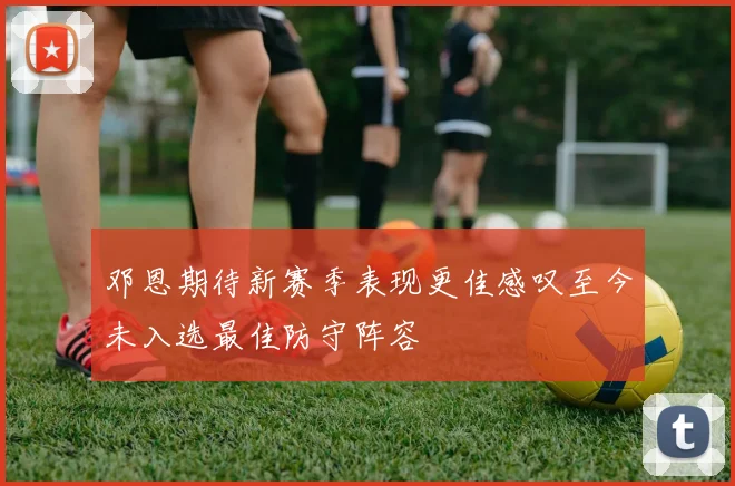 邓恩期待新赛季表现更佳感叹至今未入选最佳防守阵容