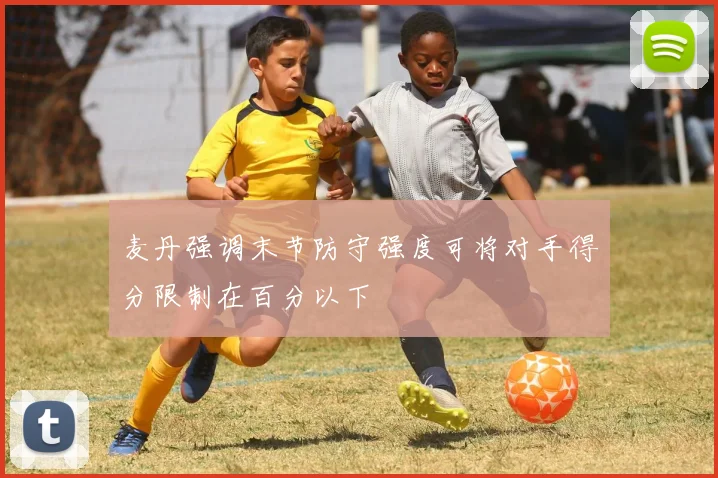 麦丹强调末节防守强度可将对手得分限制在百分以下