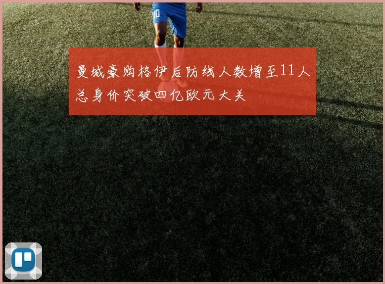 曼城豪购格伊后防线人数增至11人总身价突破四亿欧元大关