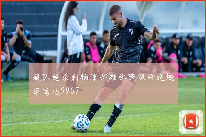狼队绝杀利物浦却难逃降级命运概率高达9967