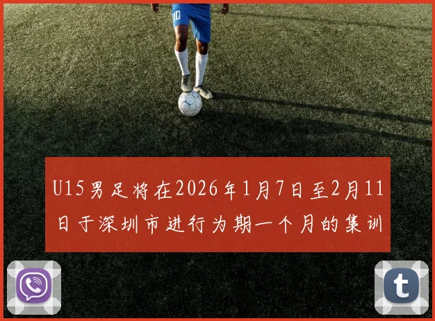 U15男足将在2026年1月7日至2月11日于深圳市进行为期一个月的集训活动
