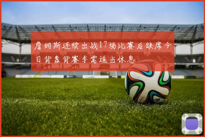 詹姆斯连续出战17场比赛后缺席今日背靠背赛季需适当休息