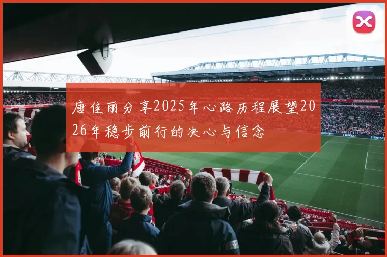 唐佳丽分享2025年心路历程展望2026年稳步前行的决心与信念